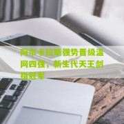 开云下载：阿尔卡拉斯强势晋级温网四强，新生代天王剑指冠军