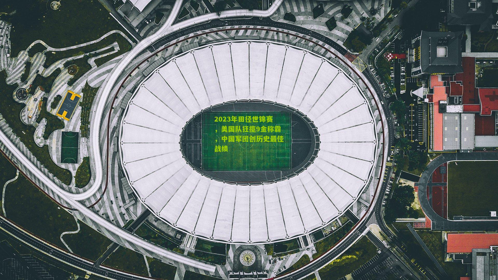 2023年田径世锦赛，美国队狂揽9金称霸，中国军团创历史最佳战绩